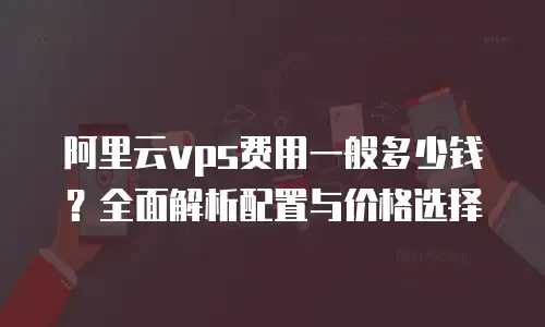 VPS价格因配置和服务内容而异，月租费用详解及推荐服务商。插图